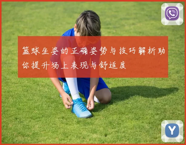 篮球坐姿的正确姿势与技巧解析助你提升场上表现与舒适度