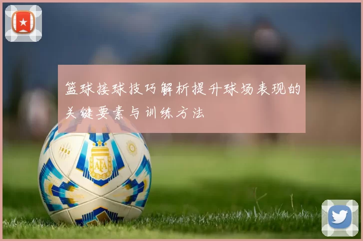 篮球接球技巧解析提升球场表现的关键要素与训练方法