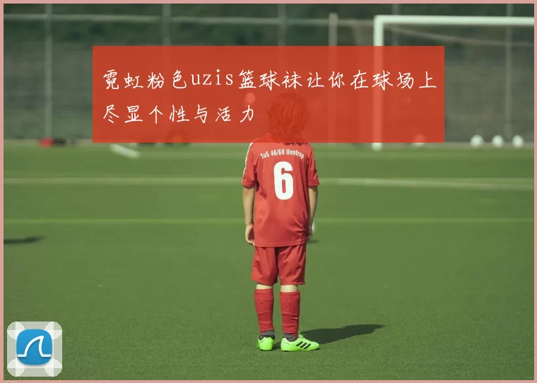霓虹粉色uzis篮球袜让你在球场上尽显个性与活力