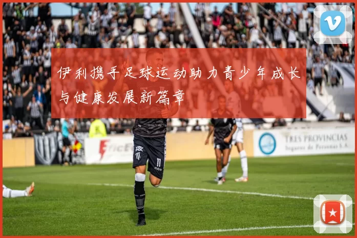 伊利携手足球运动助力青少年成长与健康发展新篇章