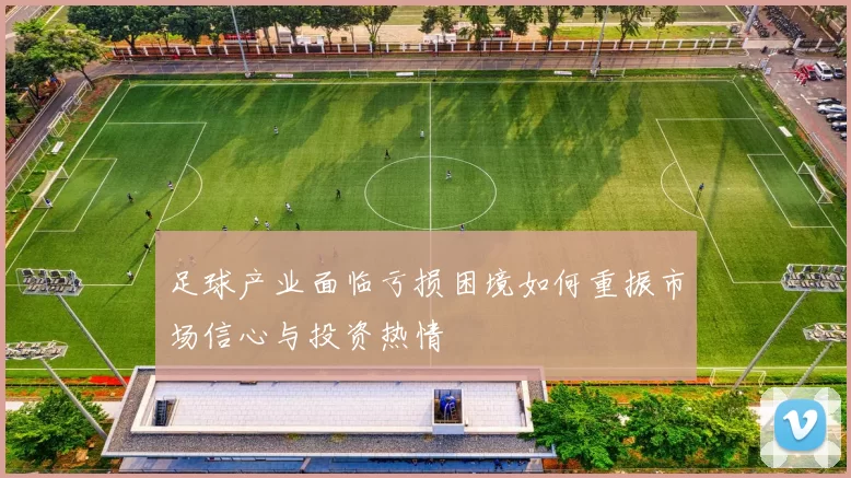 足球产业面临亏损困境如何重振市场信心与投资热情